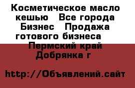 Косметическое масло кешью - Все города Бизнес » Продажа готового бизнеса   . Пермский край,Добрянка г.